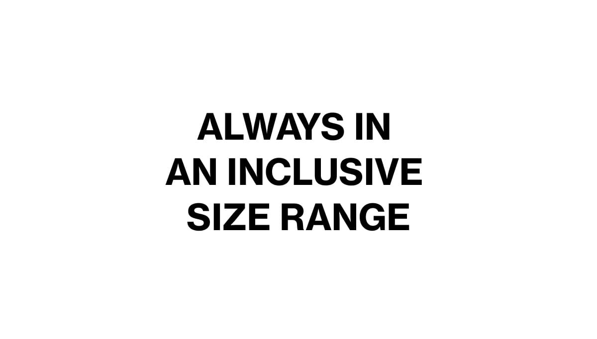 ALWAYS IN AN INCLUSIVE SIZE RANGE