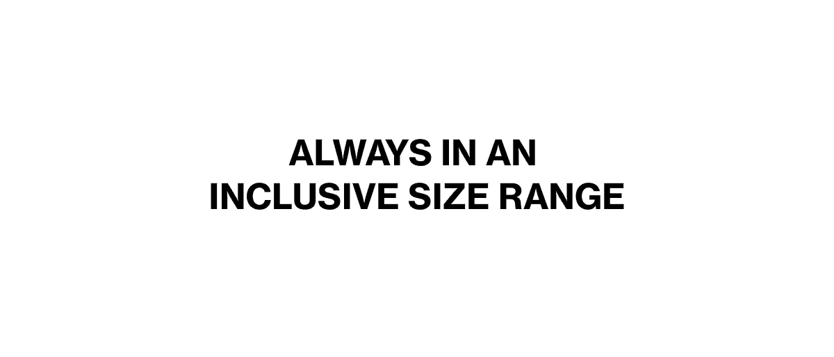 ALWAYS IN AN INCLUSIVE SIZE RANGE