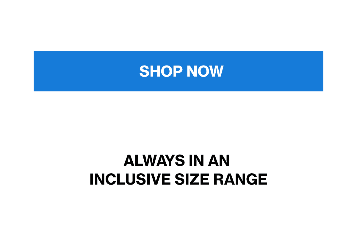 ALWAYS IN AN INCLUSIVE SIZE RANGE