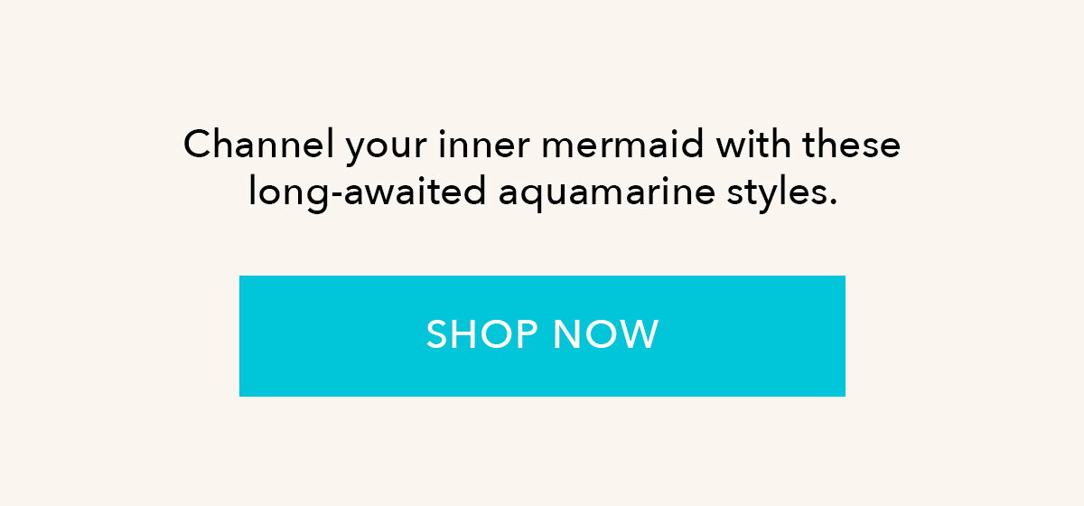 Channel your inner mermaid with these long-awaited aquamarine styles. | Shop now