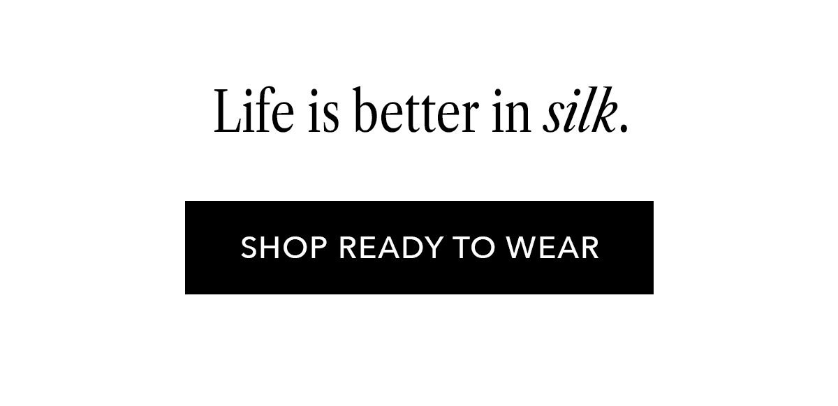 Life is better in silk. | Shop ready to wear