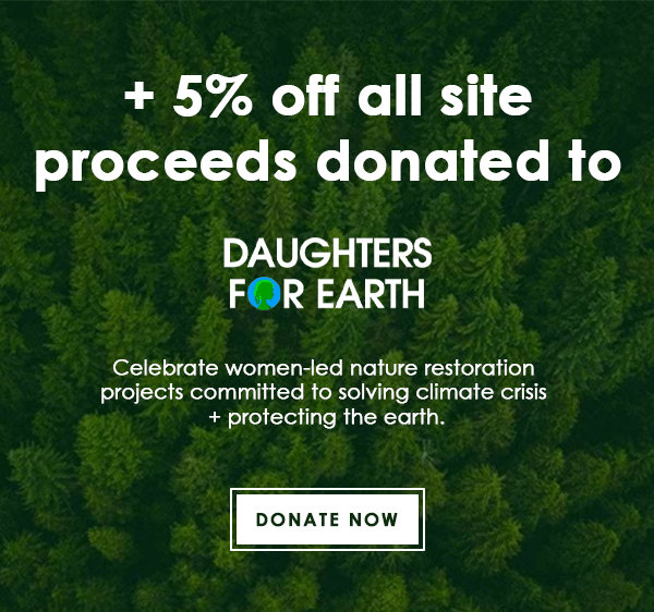 + 5% Off All Site Proceeds Donated to Daughters for Earth | DONATE NOW