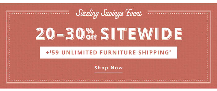 20-30% off Sitewide + \\$59 Unlimited Furniture Shipping*