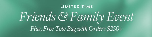Friends & Family Event is on. Plus, receive a free tote bag with any \\$250+ purchase.