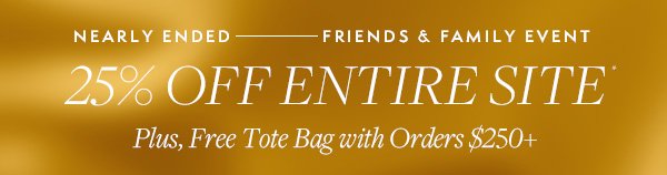 Ends Soon: Friends & Family Event. 25% Off Site, plus receive a free tote bag with any \\$250+ 