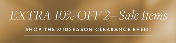 Shop the Midseason Clearance Event. Receive an Extra 10% Off 2+ Clearance items.