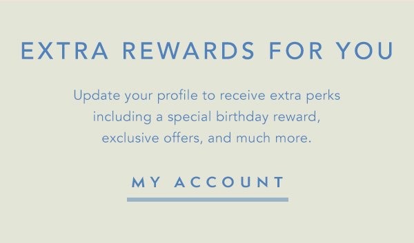 Update your profile to receive extra perks including a special birthday reward, exclusive offers, stylist recommendations and more. | My Account>