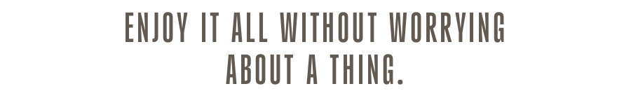 Enjoy it all without worrying about a thing