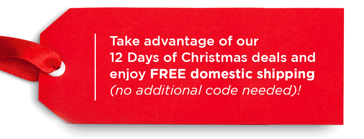 Previous Deals Take advantage of our 12 Days of Christmas deals and enjoy FREE domestic shipping (no additional code needed)!