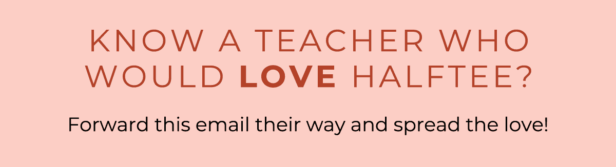 Know a teacher who would love Halftee? Forward this email their way and spread the love!