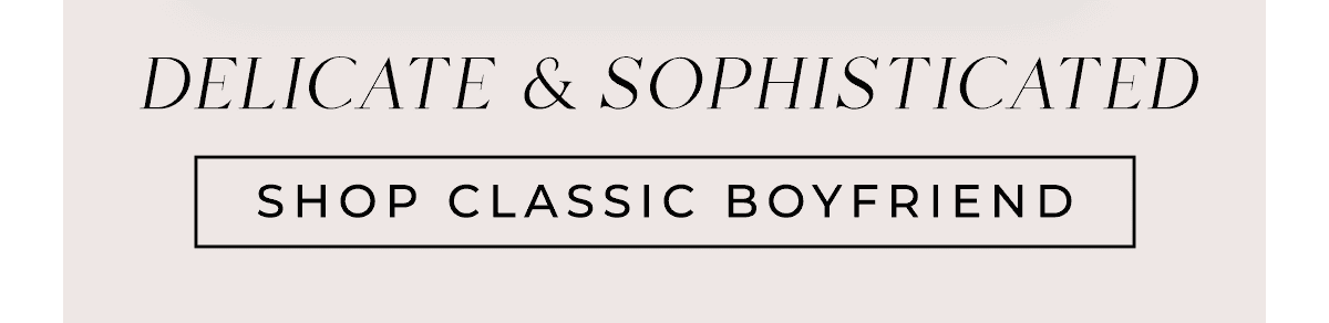 Delicate & Sophisticated CTA: Shop Classic Boyfriend