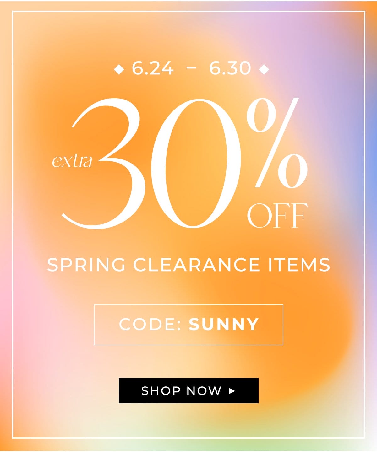 7/24-7/30 EXTRA 30% OFF SPRING CLEARANCE ITEMS Code: SUNNY CTA: SHOP NOW