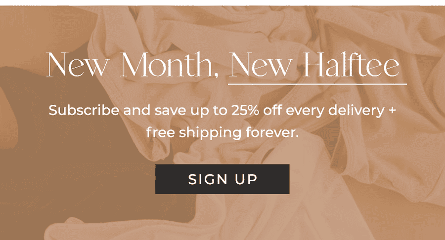 New Month, New Halftee Subscribe and save up to 25% off every delivery + free shipping forever.