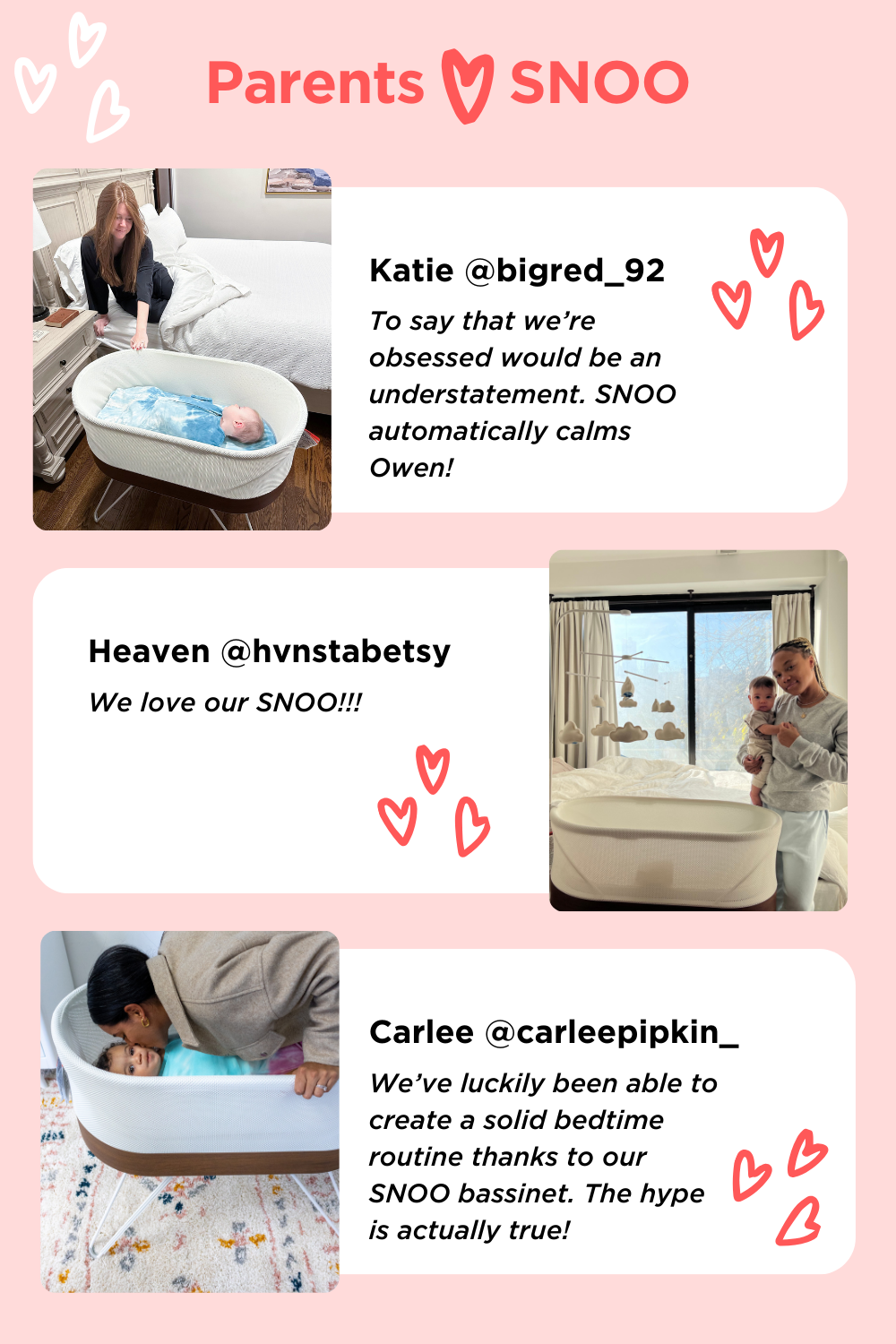 Parents ❤️ SNOO. Katie @bigred_92. To say that we’re obsessed would be an understatement. SNOO automatically calms Owen! Heaven @hvnstabetsy We love our SNOO!!! Carle @carleepipkin_ We’ve luckily been able to create a solid bedtime routine thanks to our SNOO bassinet. The hype is actually true!
