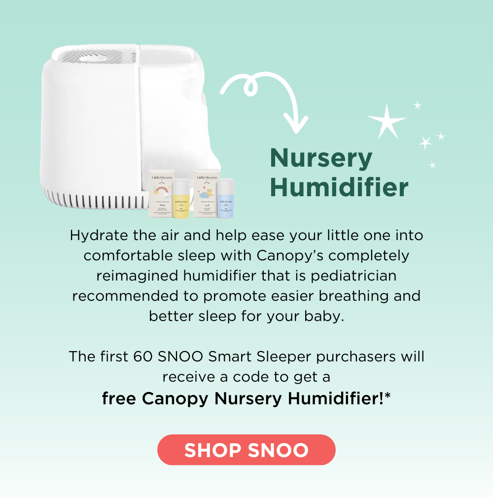 Nursery Humidifier: Hydrate the air and help ease your little one into comfortable sleep with Canopy’s completely reimagined humidifier that is pediatrician recommended to promote easier breathing and better sleep for your baby. The first 60 SNOO Smart Sleeper purchasers will receive a code to get a free Canopy Nursery Humidifier!* SHOP SNOO