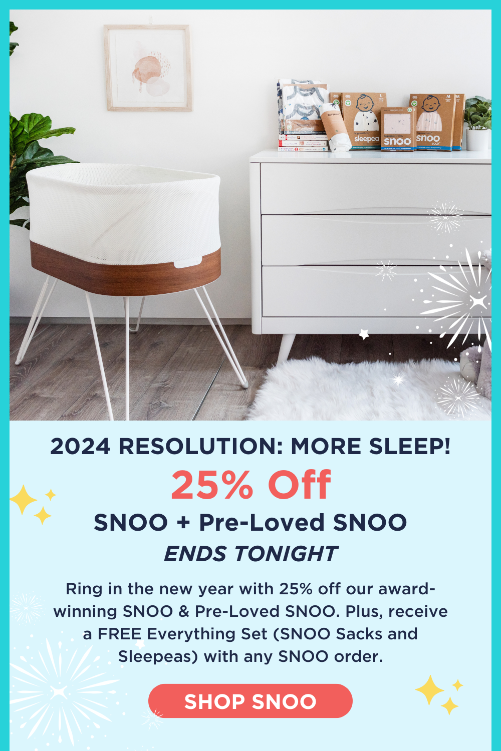 2024 RESOLUTION: MORE SLEEP! 25% Off SNOO + Pre-Loved SNOO ENDS TONIGHT. Ring in the new year with 25% off our award-winning SNOO & Pre-Loved SNOO. Plus, receive a FREE Everything Set (SNOO Sacks and Sleepeas) with any SNOO order. SHOP SNOO