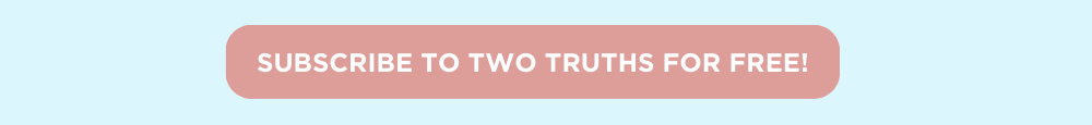 SUBSCRIBE TO TWO TRUTHS FOR FREE!