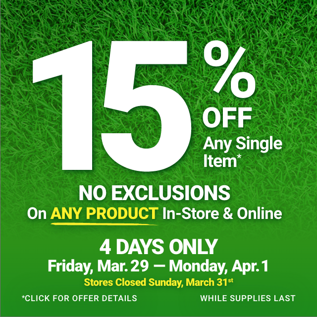 15% OFF Any Single Item. NO EXCLUSIONS on ANY PRODUCT In-Store & Online. 4 DAYS ONLY. Friday, Mar. 29 - Monday, Apr. 1. Stores Closed Sunday, March 31st.