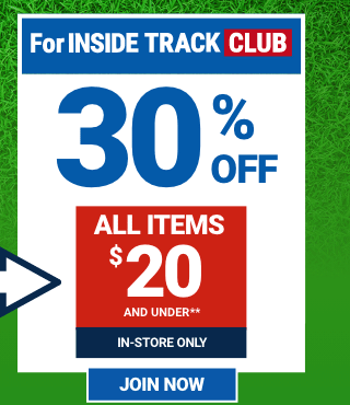 FOR INSIDE TRACK CLUB 30% OFF ALL ITEMS \\$20 AND UNDER. IN-STORE ONLY. JOIN NOW.