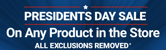 PRESIDENTS DAY SALE On Any Product in the Store ALL EXCLUSIONS REMOVED.