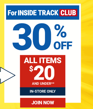 FOR INSIDE TRACK CLUB 30% OFF ALL ITEMS \\$20 AND UNDER. IN-STORE ONLY. JOIN NOW.