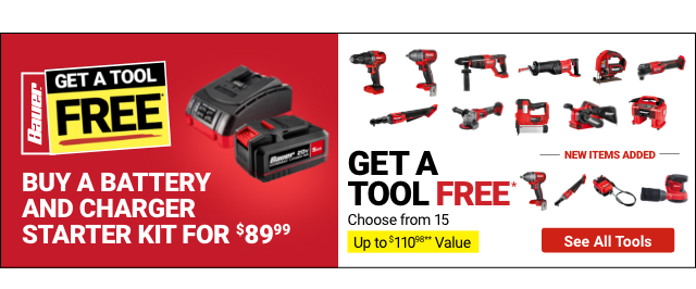 BAUER: GET A TOOL FREE. Buy a Battery and Charger Starter Kit for \\$89.99, Get a Tool Free. Coose from 15. Up to \\$110.98 Value. See All Tools.