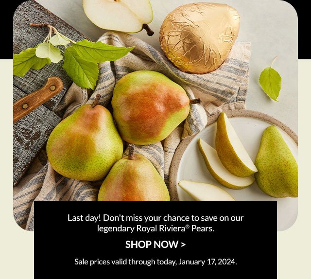 Last day! Don't miss your chance to save on our legendary Royal Riviera® Pears.