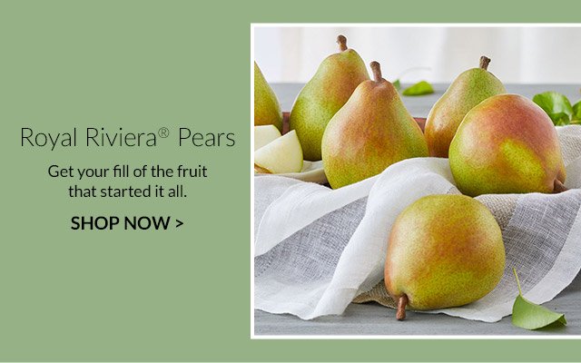 Royal Riviera® Pears - Get your fill of the fruit that started it all.