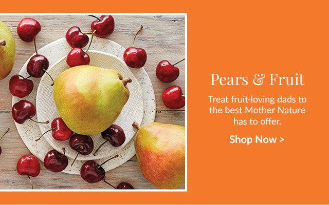 Pears & Fruit - Treat fruit-loving dads to the best Mother Nature has to offer.