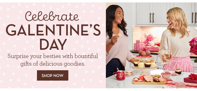 Celebrate Galentine’s Day - Surprise your besties with bountiful gifts of delicious goodies.