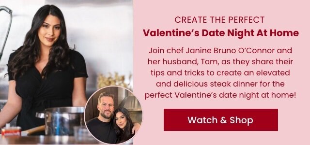 Create the perfect Valentine's Date Night At Home - Join chef Janine Bruno O'Connor and her husband, Tom, as they share their tips and tricks to create an elevated and delicious steak dinner for the perfect Valentine's date night at home! Watch & Shop