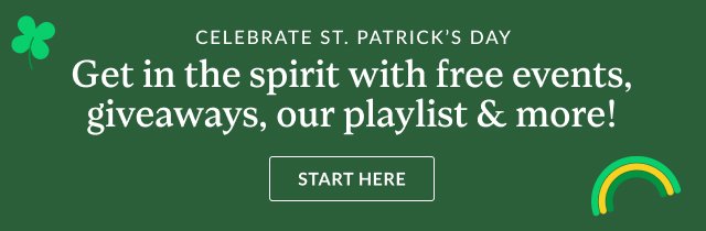 Celebrate St. Patrick’s Day – Get in the spirit with free events, giveaways, our playlist & more! START HERE >