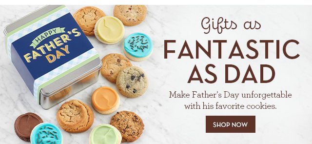 Gifts as Fantastic as Dad - Make Father’s Day unforgettable with his favorite cookies.