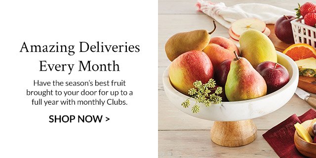 Amazing Deliveries Every Month - Have the season's best fruit brought to your door for up to a full year with monthly Clubs.