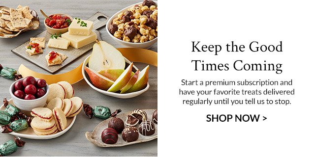 Keep the Good Times Coming - Start a premium subscription and have your favorite treats delivered regularly until you tell us to stop.