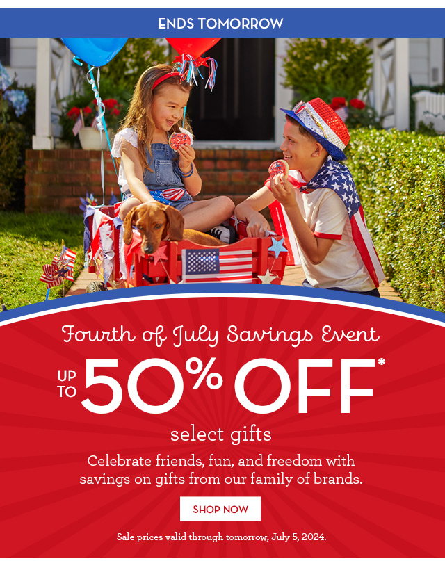 Ends Tomorrow - Fourth of July Savings Event - Up to 50% off select gifts - Celebrate friends, fun, and freedom with savings on gifts from our family of brands.