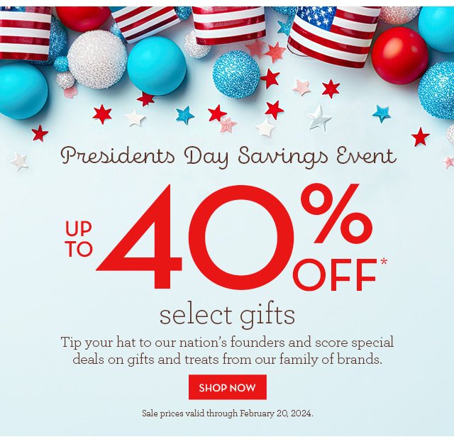 Presidents Day Savings Event - Up to 40% of select gifts - Tip your hat to our nation's founders and score special deals on gifts and treats from our family of brands.