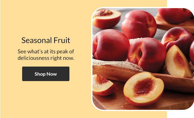 Seasonal Fruit - See what's at its peak of deliciousness right now.