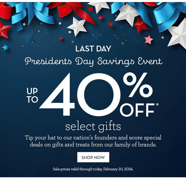 Last Day - Presidents Day Savings Event - Up to 40% off select gifts - Tip your hat to our nation's founders and score special deals on gifts and treats from our family of brands.