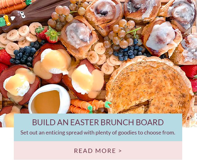 Build an Easter Brunch Board - Set out an enticing spread with plenty of goodies to choose from. Read More >