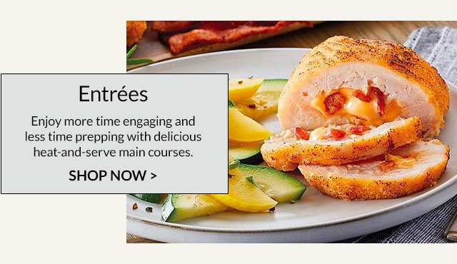 Entrées - Enjoy more time engaging and less time prepping with delicious heat-and-serve main courses.