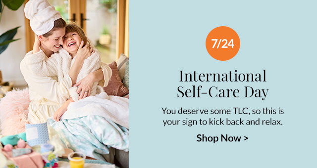 7/24 - International Self-Care Day - You deserve some TLC, so this is your sign to kick back and relax.