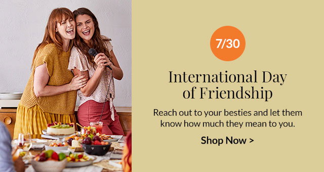 7/30 - International Day of Friendship - Reach out to your besties and let them know how much they mean to you.