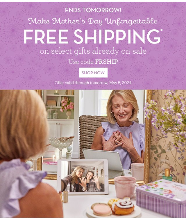 Ends Tomorrow! Make Mother’s Day Unforgettable - FREE SHIPPING on select gifts already on sale