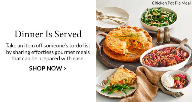 Dinner Is Served - Take an item off someone's to-do list by sharing effortless gourmet meals that can be prepared with ease.