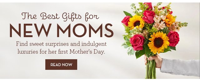 The Best Gifts for New Moms - Find sweet surprises and indulgent luxuries for her first Mother’s Day. READ NOW