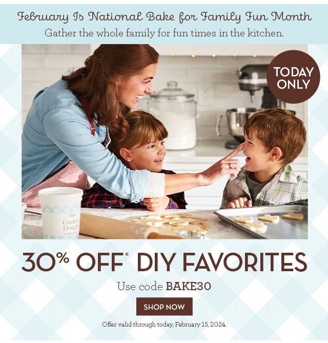 February Is National Bake for Family Fun Month - Gather the whole family for fun times in the kitchen. 30% Off* DIY Favorites - Today Only