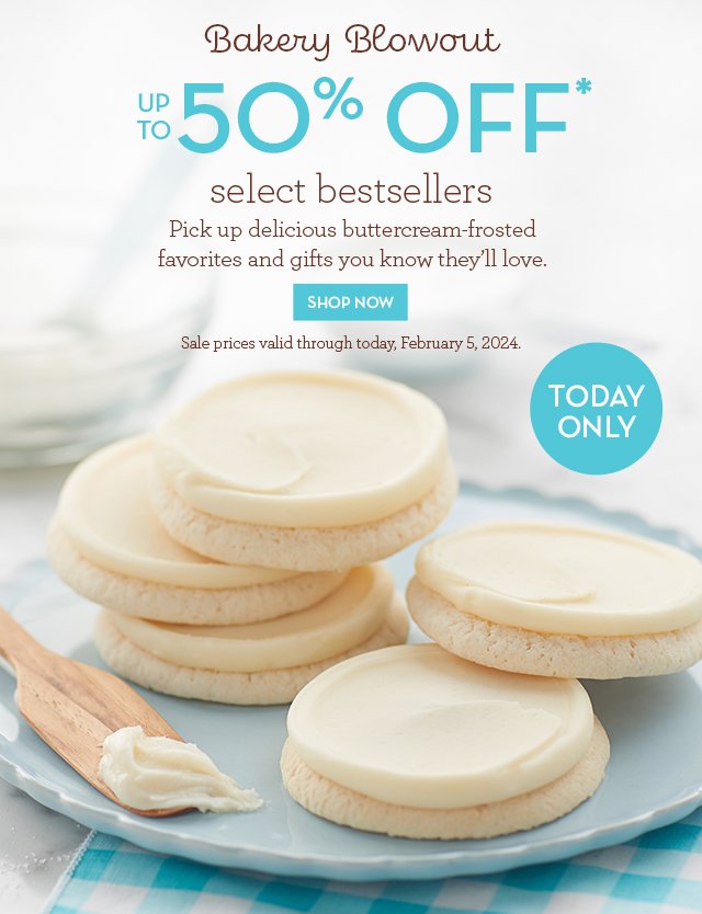 Today Only - Bakery Blowout - Up to 50% off select bestsellers - Pick up delicious buttercream-frosted favorites and gifts you know they’ll love.