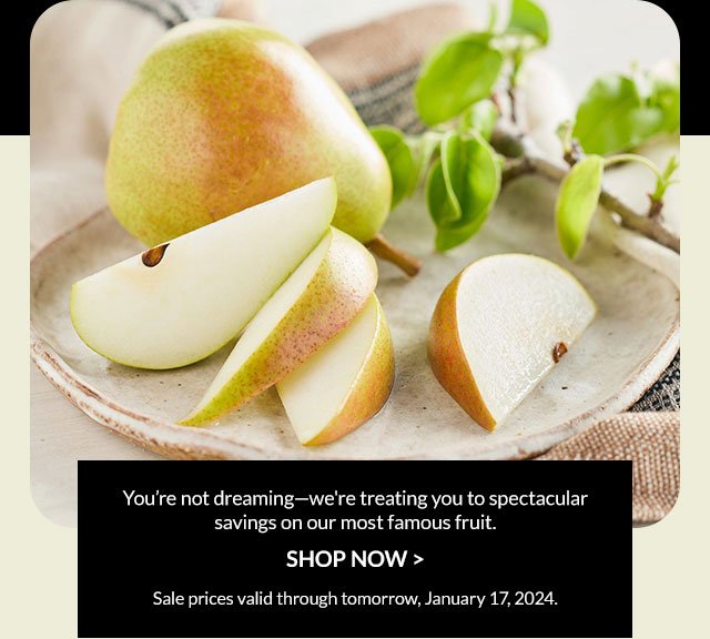 You’re not dreaming—we're treating you to spectacular savings on our most famous fruit. Shop Now - Sale prices valid through tomorrow, January 17, 2024.