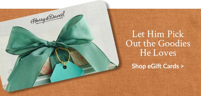 Let Him Pick Out the Goodies He Loves - Shop eGift Cards >